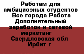 Работам для амбициозных студентов. - Все города Работа » Дополнительный заработок и сетевой маркетинг   . Свердловская обл.,Ирбит г.